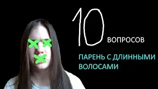 10 ТУПЫХ ВОПРОСОВ ПАРНЮ С ДЛИННЫМИ ВОЛОСАМИ