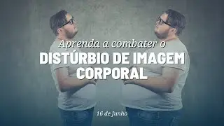 Aprenda a combater o DISTÚRBIO de imagem corporal
