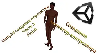 Unity3d создание персонажа. Часть 3. Finish ( Созадание аниматор-контроллера )