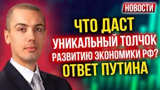 Что даст уникальный толчок развитию экономики РФ? Ответ Путина - Экономические новости