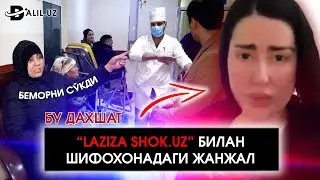 LAZIZA SHOK.UZ БИЛАН ШИФОХОНАДАГИ ЖАНЖАЛ ЮЗАСИДАН ЖУРНАЛИСТИК СУРИШТИРУВ!