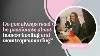 Do you always need to be passionate about homeschooling and momtrepreneuring?