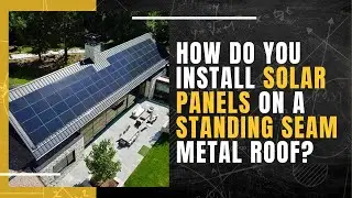 How Do You Install Solar Panels on a Standing Seam Metal Roof?