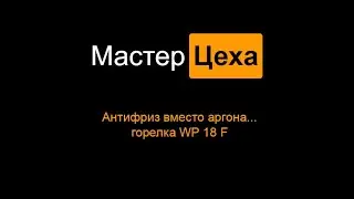 Антифриз вместо аргона... горелка WP 18 F
