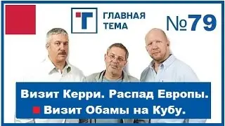 ГлавТема №79 Визит Керри. Распад Европы. Визит Обамы на Кубу