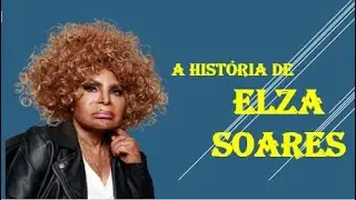 A HISTÓRIA DE ELZA SOARES (uma das maiores e melhores intérpretes do país)