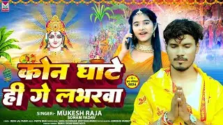 कोन घाटे ही गे लभरवा | #Mukesh Raja,Sonam Yadav | #Kon Ghate Hi Ge Labharwa | #Chhath Geet 2024