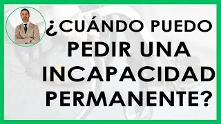 ¿CUÁNDO puedo PEDIR una INCAPACIDAD PERMANENTE?