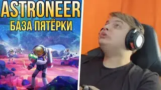 ПЯТЁРКА ПОКАЗАЛ БАЗУ В ASTRONEER / ПЯТЁРКА ИГРАЕТ В ASTRONEER