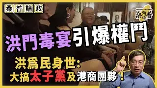 【桑普論政】洪門毒宴引爆權鬥：洪為民身世及政商履歷，吟大袋表關心雞層，大搞太子黨及港商團夥！地下黨力撐，習近平厭惡，林鄭遵命鬥爭！