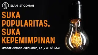 Suka Popularitas, Suka Kepemimpinan - Ustadz Ahmad Zainuddin, Lc