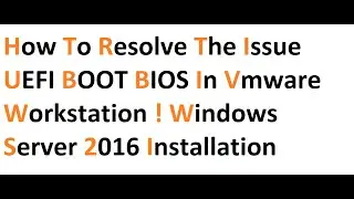How to Resolve the Issue UEFI BOOT BIOS in vmware workstation ! windows server 2016 installation