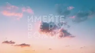Имейте веру Божью | Свидетельства | 10.03.2024
