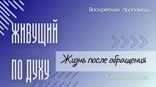 Проповедь: ЖИЗНЬ ПОСЛЕ ОБРАЩЕНИЯ.