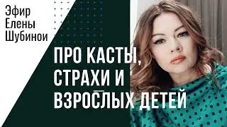 Касты. Отношения с родителями. Страхи. Эфир Елены Шубиной.