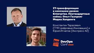IТ-трансформация в компании уровня Enterprise. Нестандартные кейсы / К. Тарасевич, Ю. Игнатов