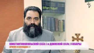 КОНСТАНТИНОПОЛЬСКИЙ (553г.) и ДВИНСКИЙ (554г.) СОБОРЫ. АРМЯНЕ И ХАЛКИДОН #7