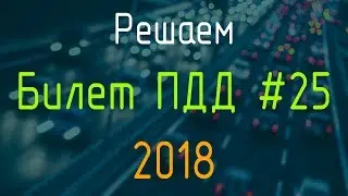 Решаем Билет ПДД №25 / Экзамен ГИБДД онлайн 2018
