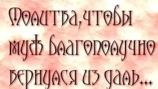 Молитва, чтобы муж благополучно вернулся из дальней и долгой поездки
