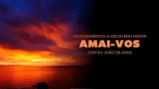 Culto Doméstico: Amai-vos (15.11.24) | Ev. João de Assis - Anápolis - GO