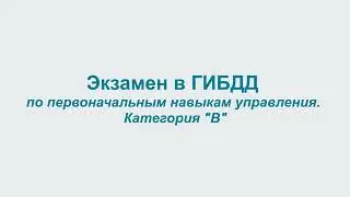 Экзамен ГИБДД по первоначальным навыкамуправления. Категория В.
