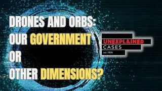 Drones and Orbs: Our Government or Other Dimensions? | Unexplained Cases (2025)
