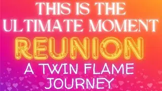 This is the Ultimate Moment… REUNION! | A Twin Flame Journey