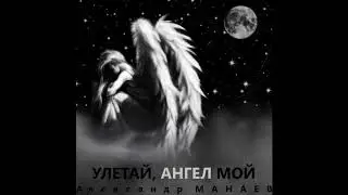 Александр Манаев - Улетай, Ангел Мой (
