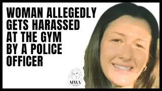 Woman Allegedly Get's Harassed At The Gym By A Police Officer. Why Guys Walk Away From Modern Women
