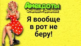 Я вообще в рот не беру! Анекдоты смешные до слёз!