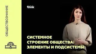 Системное строение общества: элементы и подсистемы | Обществознание