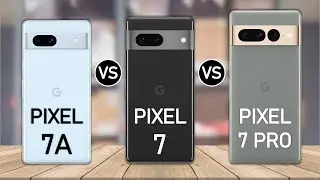 Google Pixel 7A vs Google Pixel 7 vs Google Pixel 7 Pro