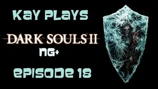 Kay Plays Dark Souls II (NG+), Episode 18