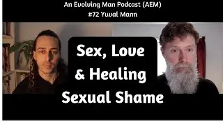 Trauma, Sex, Relationships, Shame, & Healing | AEM Podcast #72 | Yuval Mann |
