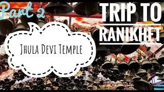 Trip to Ranikhet | Part 2- Jhula Devi Temple