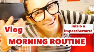 vlog ROUTINE DEL MATTINO e si INIZIA a IMPACCHETTARE