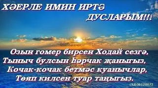 Хаерле иртэ дусларым!