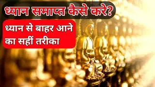 ध्यान से बाहर कैसे निकले? ध्यान समाप्त कैसे करे? | How to end meditation?