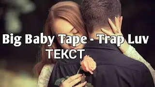 Big Baby Tape - Trap Luv (Lyrics, Текст) (Премьера 2019)