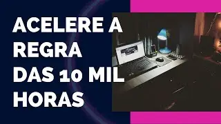 #57 [Desenvolvimento Pessoal] - Acelere a Regra das 10 mil horas: Torne-se um micro especialista.