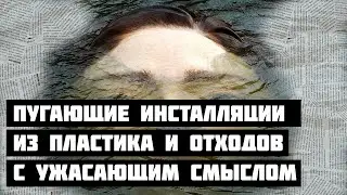 Пугающие инсталляции из пластика и отходов с ужасающим смыслом