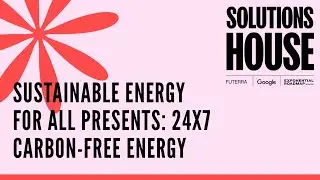 Sustainable Energy for All presents: 24x7 Carbon-Free Energy | SOLUTIONS HOUSE