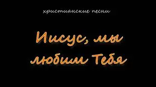 Иисус, мы любим Тебя