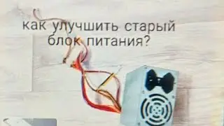 Прокачиваем старый блок питания!