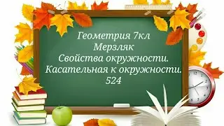 Свойства окружности.
Касательная к окружности. Геометрия 7кл. Мерзляк 524