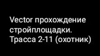 Vector прохождение стройплощадки. Трасса 2-11 (охотник)
