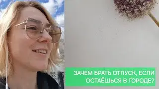 ЗАЧЕМ БРАТЬ ОТПУСК? ДАЖЕ ЕСЛИ НИКУДА НЕ ЕДЕШЬ?