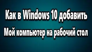 Как в Windows 10 добавить Этот компьютер на рабочий стол