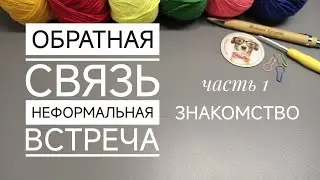Знакомство, обратная связь, неформальная встреча, часть 1