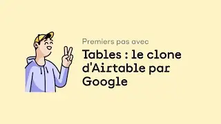 Premiers pas avec Tables : le clone d'Airtable par Google